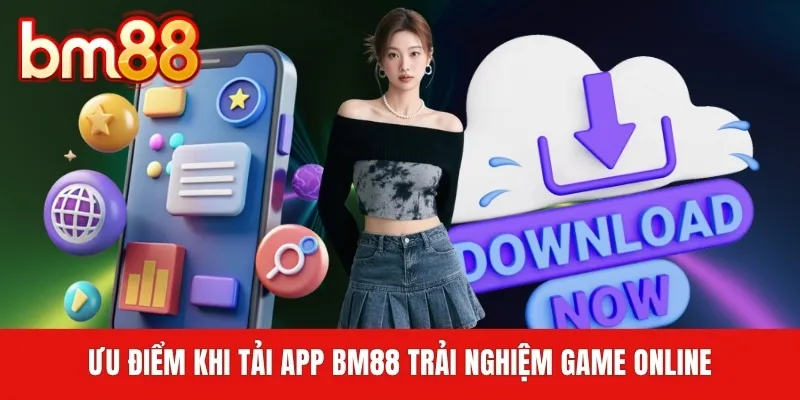 Ưu điểm khi tải app BM88 trải nghiệm game online